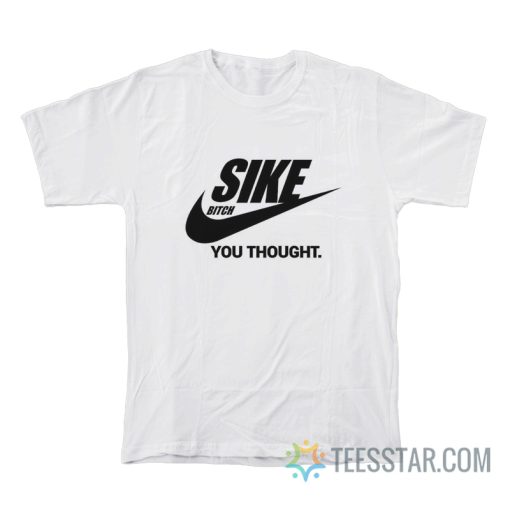 Sike Bitch You Thought Nike Parody T-Shirt