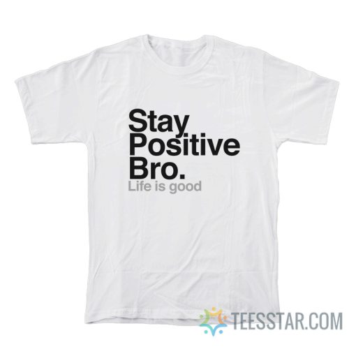 Stay Positive Bro Life Is Good T-Shirt